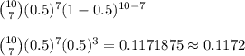 \binom{10}{7}(0.5)^7(1-0.5)^{10-7}\\\\\binom{10}{7}(0.5)^7(0.5)^3=0.1171875 \approx 0.1172