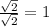 \frac{\sqrt{2} }{\sqrt{2} } = 1