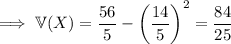 \implies\mathbb V(X)=\dfrac{56}5-\left(\dfrac{14}5\right)^2=\dfrac{84}{25}