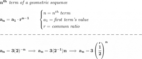 \bf n^{th}\textit{ term of a geometric sequence}\\\\&#10;a_n=a_1\cdot r^{n-1}\qquad &#10;\begin{cases}&#10;n=n^{th}\ term\\&#10;a_1=\textit{first term's value}\\&#10;r=\textit{common ratio}&#10;\end{cases}\\\\&#10;-------------------------------\\\\&#10;a_n=3(2)^{-n}\implies a_n=3(2^{-1})n\implies a_n=3\left( \stackrel{r}{\cfrac{1}{2}} \right)^n