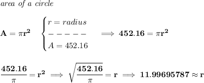 \bf \textit{area of a circle}\\\\&#10;A=\pi r^2\quad &#10;\begin{cases}&#10;r=radius\\&#10;-----\\&#10;A=452.16&#10;\end{cases}\implies 452.16=\pi r^2&#10;\\\\\\&#10;\cfrac{452.16}{\pi }=r^2\implies \sqrt{\cfrac{452.16}{\pi }}=r\implies 11.99695787\approx r