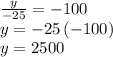 \frac{y}{-25}=-100\\y=-25\left(-100\right)\\y=2500