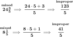 \bf \stackrel{mixed}{24\frac{3}{5}}\implies \cfrac{24\cdot 5+3}{5}\implies \stackrel{improper}{\cfrac{123}{5}}&#10;\\\\\\&#10;\stackrel{mixed}{8\frac{1}{5}}\implies \cfrac{8\cdot 5+1}{5}\implies \stackrel{improper}{\cfrac{41}{5}}