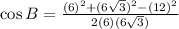 \cos B=\frac{(6)^2+(6\sqrt{3})^2-(12)^2}{2(6)(6\sqrt{3})}
