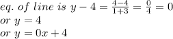 eq.~of~line~is~y-4=\frac{4-4}{1+3} =\frac{0}{4} =0\\or~y=4\\or~y=0 x+4