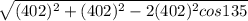 \sqrt{(402)^2+(402)^2-2(402)^2 cos 135}