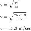 \rm v = \sqrt{\frac{Tr}{m} } \\\\ \rm v = \sqrt{\frac{75\times1.3}{0.55} }\\\\ \rm v = 13.3 \;m/sec