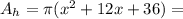 A_h = \pi (x^2+12x+36) =