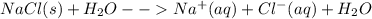 NaCl(s) + H_2O--Na^{+}(aq)+Cl^{-}(aq)+H_2O