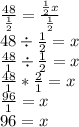 \frac{48}{\frac{1}{2}}=\frac{\frac{1}{2}x}{\frac{1}{2}}&#10;\\ 48 \div \frac{1}{2} = x&#10;\\ \frac{48}{1} \div \frac{1}{2} = x&#10;\\ \frac{48}{1}*\frac{2}{1} = x&#10;\\ \frac{96}{1}=x&#10;\\ 96=x