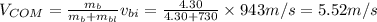 V_{COM} = \frac{m_b}{m_b+m_{bl}}v_{bi}=\frac{4.30}{4.30+730}\times 943 m/s = 5.52 m/s