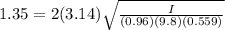 1.35 = 2(3.14) \sqrt{\frac{I}{(0.96)(9.8)(0.559)}}