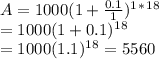 A=1000(1+\frac{0.1}{1})^1^*^1^8&#10;\\ = 1000(1+0.1)^1^8&#10;\\ = 1000(1.1)^1^8=5560