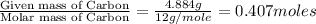 \frac{\text{Given mass of Carbon}}{\text{Molar mass of Carbon}}=\frac{4.884g}{12g/mole}=0.407moles