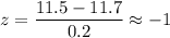 z=\dfrac{11.5-11.7}{0.2}\approx-1