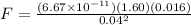 F = \frac{(6.67\times 10^{-11})(1.60)(0.016)}{0.04^{2}}