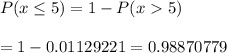 P(x\leq5)=1-P(x5)\\\\=1-0.01129221=0.98870779