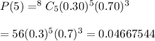 P(5)=^8C_{5}(0.30)^5(0.70)^3\\\\=56(0.3)^5(0.7)^3=0.04667544