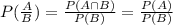 P(\frac{A}{B})=\frac{P(A\cap B)}{P(B)}=\frac{P(A)}{P(B)}
