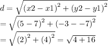 d =  \sqrt{ {(x2 - x1)}^{2}  +  {(y2 - y1)}^{2} }  \\  = \sqrt{ {(5 - 7)}^{2}  +  {( - 3 -  - 7)}^{2} } \\ =  \sqrt{ {(2)}^{2}  +  {(4)}^{2} } =  \sqrt{4 + 16}
