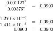 \begin{array}{rcl}\dfrac{0.001127^{2}}{0.00376^{2}} & = & 0.0900\\\\\dfrac{1.270 \times 10^{-6}}{1.411 \times 10^{-5}} & = & 0.0900\\0.0900 & = & 0.0900\\\end{array}