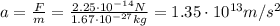a= \frac{F}{m}= \frac{2.25\cdot 10^{-14} N}{1.67\cdot 10^{-27} kg}=1.35 \cdot 10^{13} m/s^2