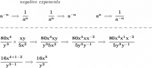 \bf ~~~~~~~~~~~~\textit{negative exponents}\\\\&#10;a^{-n} \implies \cfrac{1}{a^n}&#10;\qquad \qquad&#10;\cfrac{1}{a^n}\implies a^{-n}&#10;\qquad \qquad &#10;a^n\implies \cfrac{1}{a^{-n}}&#10;\\\\&#10;-------------------------------\\\\&#10;\cfrac{80x^4}{y^3}\times \cfrac{xy}{5x^2}\implies \cfrac{80x^4xy}{y^35x^2}\implies \cfrac{80x^4xx^{-2}}{5y^3y^{-1}}\implies \cfrac{80x^4x^1x^{-2}}{5y^3y^{-1}}&#10;\\\\\\&#10;\cfrac{16x^{4+1-2}}{y^{3-1}}\implies \cfrac{16x^3}{y^2}