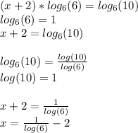 (x+2)*log_{6} (6)=log_{6} (10)\\log_{6} (6)=1\\x+2=log_{6} (10)\\\\log_{6} (10)=\frac{log(10)}{log(6)}\\log(10)=1\\\\x+2=\frac{1}{log(6)} \\x=\frac{1}{log(6)}-2
