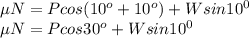 \mu N = Pcos(10^{o}+10^{o})+Wsin10^{0} \\\mu N = Pcos30^{o}+Wsin10^{0}
