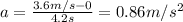 a=\frac{3.6 m/s-0}{4.2 s}=0.86 m/s^2