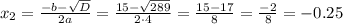 x_{2}=\frac{-b-\sqrt{D}}{2a}=\frac{15-\sqrt{289}}{2\cdot4}=\frac{15-17}{8}=\frac{-2}{8}=-0.25
