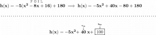 \bf h(x)=-5(\stackrel{\mathbb{F~O~I~L}}{x^2-8x+16})+180\implies h(x)=-5x^2+40x-80+180 \\\\[-0.35em] ~\dotfill\\\\ ~\hfill h(x)=-5x^2+\stackrel{\stackrel{v_o}{\downarrow }}{40} x+\stackrel{\stackrel{h_o}{\downarrow }}{\boxed{100}}~\hfill