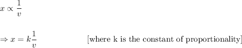 x\propto\dfrac{1}{v}\\\\\\\Rightarrow x=k\dfrac{1}{v}~~~~~~~~~~~~~~~~~~[\textup{where k is the constant of proportionality}]
