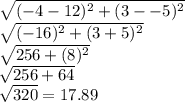 \sqrt{(-4-12)^2+(3--5)^2} \\ \sqrt{(-16)^2 + (3+5)^2} \\ \sqrt{256+(8)^2} \\ \sqrt{256+64} \\ \sqrt{320}=17.89