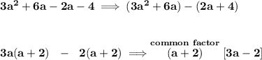 \bf 3a^2+6a-2a-4\implies (3a^2+6a)-(2a+4)&#10;\\\\\\&#10;3a(a+2)~~-~~2(a+2)\implies \stackrel{common~factor}{(a+2)}[3a-2]