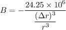 B = -\dfrac{24.25 \times 10^6}{\dfrac{(\Delta r)^3}{r^3} }