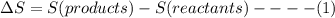 \Delta S = S(products)-S(reactants)----(1)