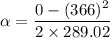 \alpha=\dfrac{0-(366)^2}{2\times289.02}