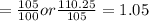 =\frac{105}{100} or \frac{110.25}{105} = 1.05
