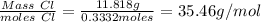 \frac{Mass\ Cl}{moles\ Cl} =\frac{11.818g}{0.3332moles} =35.46 g/mol