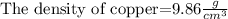\text{The density of copper=}9.86\frac{g}{cm^3}