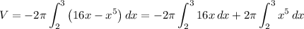 V = -2\pi\displaystyle\int^3_2 {\left(16x-x^5\right)} \, dx = -2\pi \int^3_2 {16x} \, dx + 2\pi \int^3_2 {x^5} \, dx