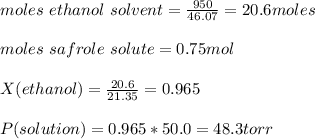 moles\ ethanol\ solvent = \frac{950}{46.07} =20.6moles\\\\moles\ safrole\ solute = 0.75 mol\\\\X(ethanol) = \frac{20.6}{21.35} =0.965\\\\P(solution) = 0.965*50.0 = 48.3 torr