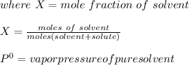 where\ X = mole\ fraction\ of\ solvent\\\\X = \frac{moles\ of\ solvent}{moles(solvent+solute)} \\\\P^{0} = vapor pressure of pure solvent
