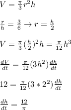V = \frac{\pi}{3} r^2 h \\  \\\frac{r}{h} = \frac{3}{6} \rightarrow r = \frac{h}{2} \\  \\ V = \frac{\pi}{3}(\frac{h}{2})^2 h = \frac{\pi}{12} h^3 \\  \\ \frac{dV}{dt} = \frac{\pi}{12}(3h^2) \frac{dh}{dt} \\  \\ 12 = \frac{\pi}{12}(3*2^2) \frac{dh}{dt} \\  \\ \frac{dh}{dt} = \frac{12}{\pi}