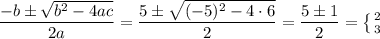 \dfrac{-b\pm\sqrt{b^2-4ac}}{2a} = \dfrac{5\pm\sqrt{(-5)^2-4\cdot6}}{2} = \dfrac{5\pm1}{2} =  \left \{ {{2} \atop {3}} \right.