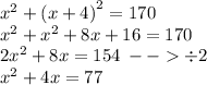 {x}^{2}  +  {(x + 4)}^{2} = 170 \\  {x}^{2}   +  {x}^{2}  + 8x + 16 = 170 \\ 2 {x}^{2}  + 8x = 154 \:  -  -    \div 2 \\  {x}^{2}  + 4x = 77