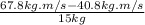 \frac{67.8kg.m/s - 40.8 kg.m/s}{15kg}