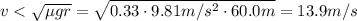 v< \sqrt{\mu g r}= \sqrt{0.33 \cdot 9.81m/s^2 \cdot 60.0m}=13.9m/s
