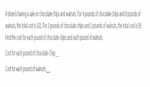 Astore is having a sale on chocolate chips and walnuts. for pounds of chocolate chips and pounds of
